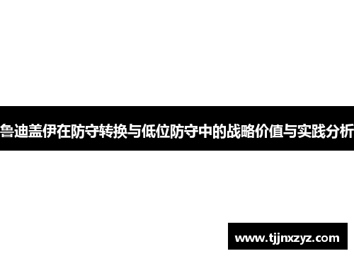 鲁迪盖伊在防守转换与低位防守中的战略价值与实践分析