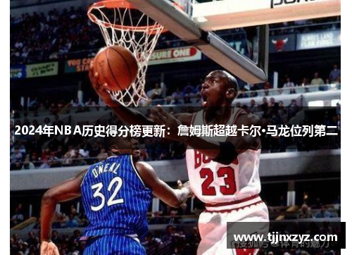 2024年NBA历史得分榜更新：詹姆斯超越卡尔·马龙位列第二